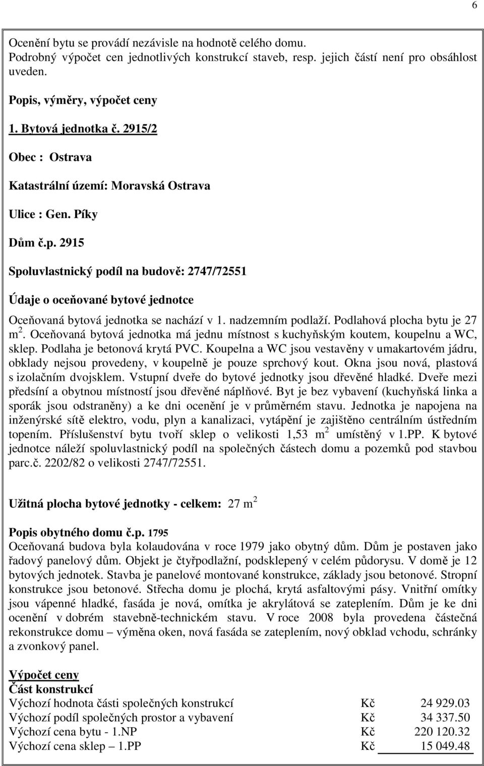 2915 Spoluvlastnický podíl na budově: 2747/72551 Údaje o oceňované bytové jednotce Oceňovaná bytová jednotka se nachází v 1. nadzemním podlaží. Podlahová plocha bytu je 27 m 2.