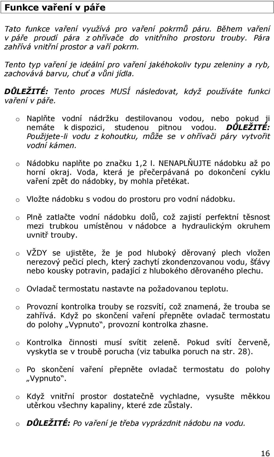 o Naplňte vodní nádržku destilovanou vodou, nebo pokud ji nemáte k dispozici, studenou pitnou vodou. DŮLEŽITÉ: Použijete-li vodu z kohoutku, může se v ohřívači páry vytvořit vodní kámen.