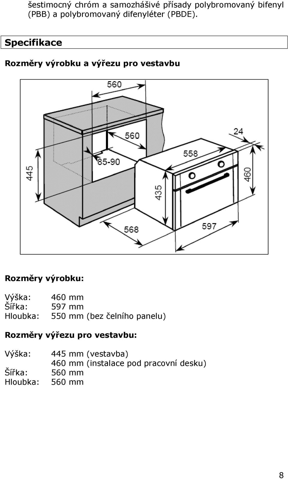 Specifikace Rozměry výrobku a výřezu pro vestavbu Rozměry výrobku: Výška: Šířka: Hloubka: