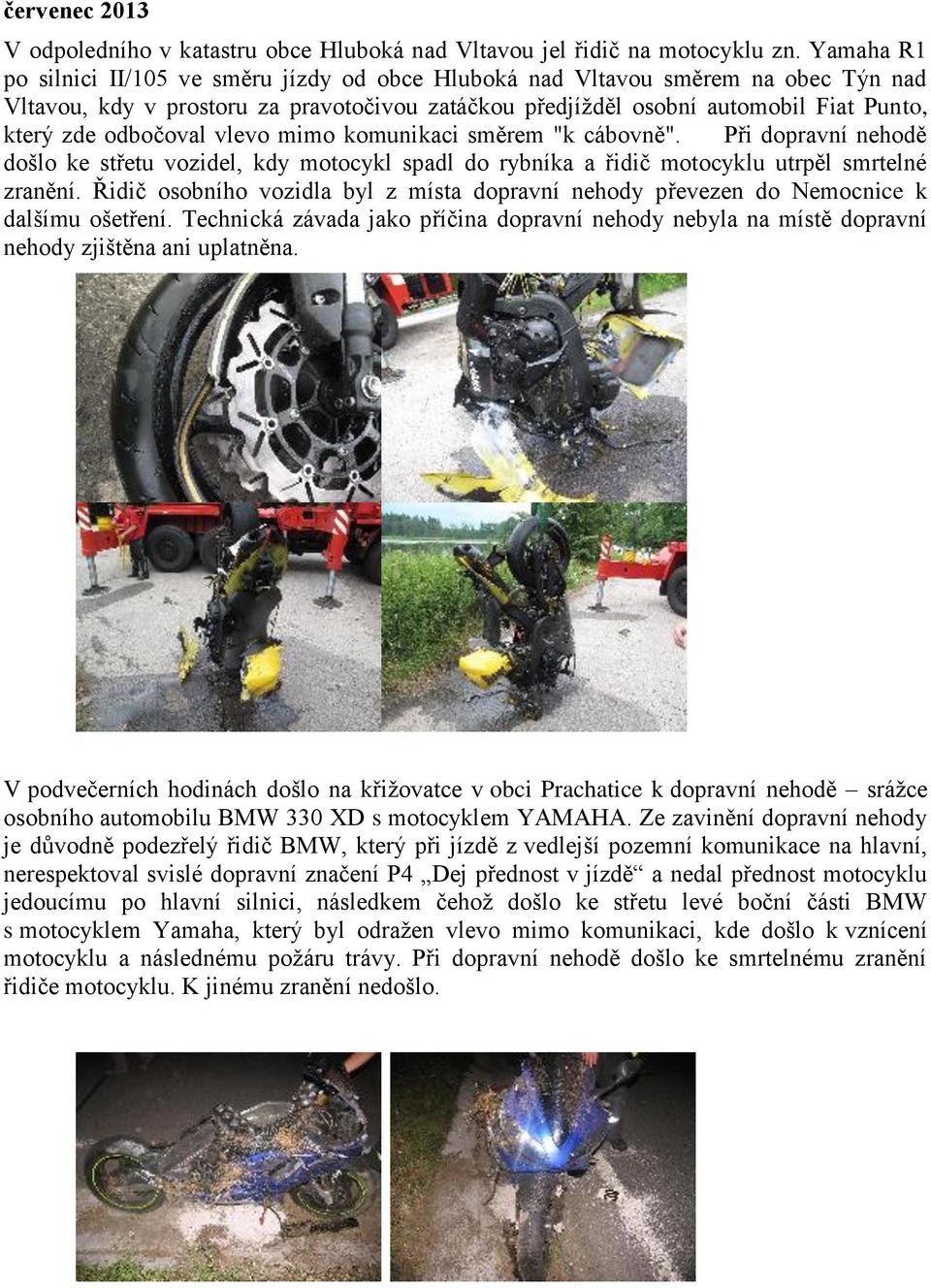 odbočoval vlevo mimo komunikaci směrem "k cábovně". Při dopravní nehodě došlo ke střetu vozidel, kdy motocykl spadl do rybníka a řidič motocyklu utrpěl smrtelné zranění.