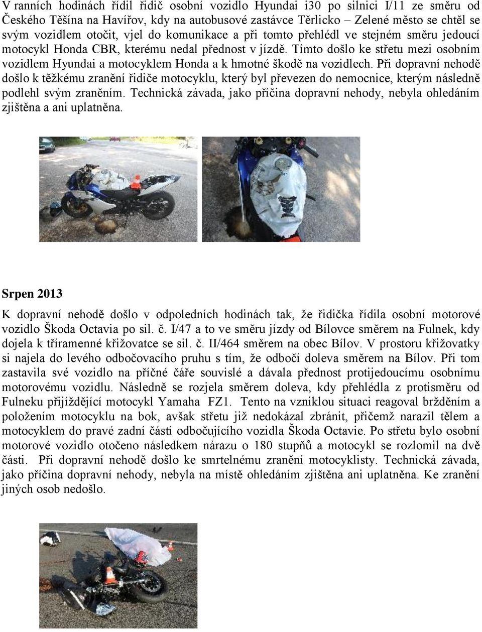 Tímto došlo ke střetu mezi osobním vozidlem Hyundai a motocyklem Honda a k hmotné škodě na vozidlech.