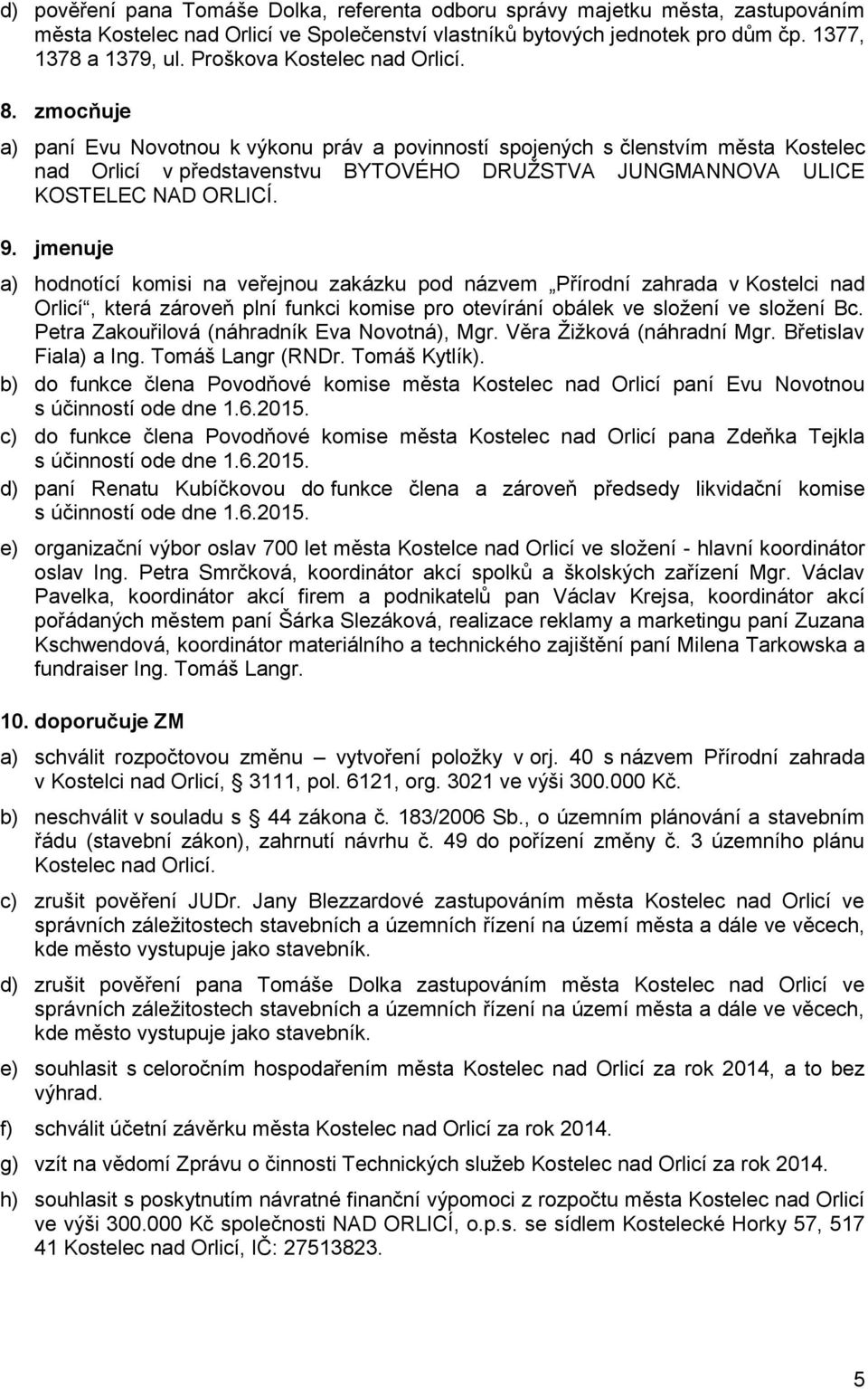 zmocňuje a) paní Evu Novotnou k výkonu práv a povinností spojených s členstvím města Kostelec nad Orlicí v představenstvu BYTOVÉHO DRUŽSTVA JUNGMANNOVA ULICE KOSTELEC NAD ORLICÍ. 9.