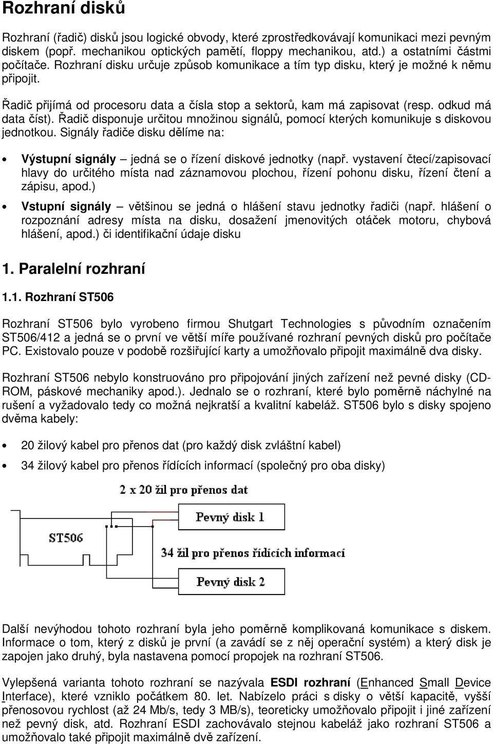 odkud má data číst). Řadič disponuje určitou množinou signálů, pomocí kterých komunikuje s diskovou jednotkou.