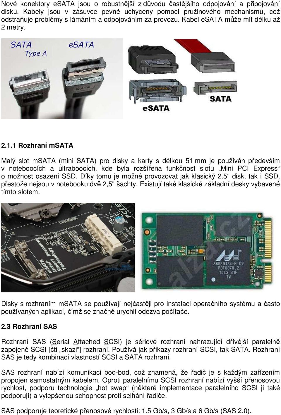 1 Rozhraní msata Malý slot msata (mini SATA) pro disky a karty s délkou 51 mm je používán především v noteboocích a ultraboocích, kde byla rozšířena funkčnost slotu Mini PCI Express o možnost osazení