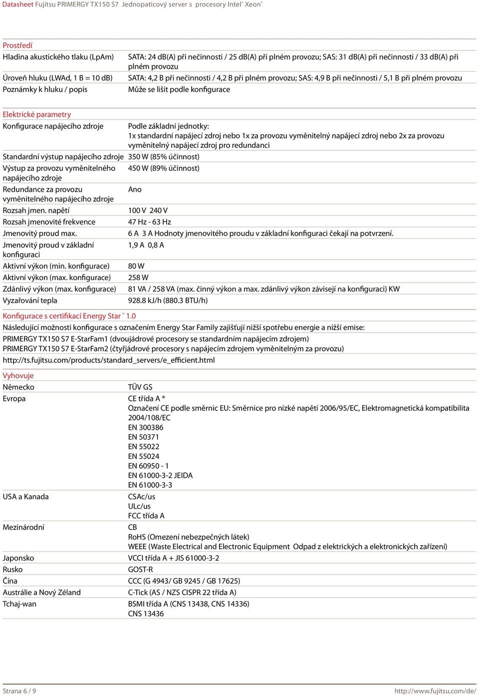 napájecího zdroje Podle základní jednotky: 1x standardní napájecí zdroj nebo 1x za provozu vyměnitelný napájecí zdroj nebo 2x za provozu vyměnitelný napájecí zdroj pro redundanci Standardní výstup