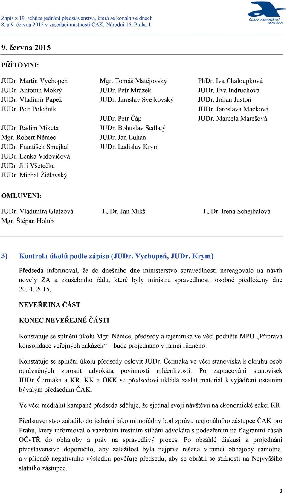 Iva Chaloupková JUDr. Eva Indruchová JUDr. Johan Justoň JUDr. Jaroslava Macková JUDr. Marcela Marešová OMLUVENI: JUDr. Vladimíra Glatzová Mgr. Štěpán Holub JUDr. Jan Mikš JUDr.