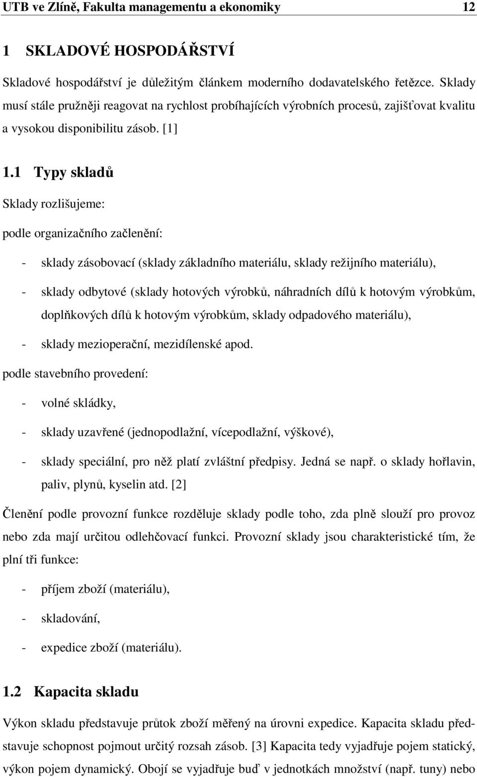 1 Typy skladů Sklady rozlišujeme: podle organizačního začlenění: - sklady zásobovací (sklady základního materiálu, sklady režijního materiálu), - sklady odbytové (sklady hotových výrobků, náhradních