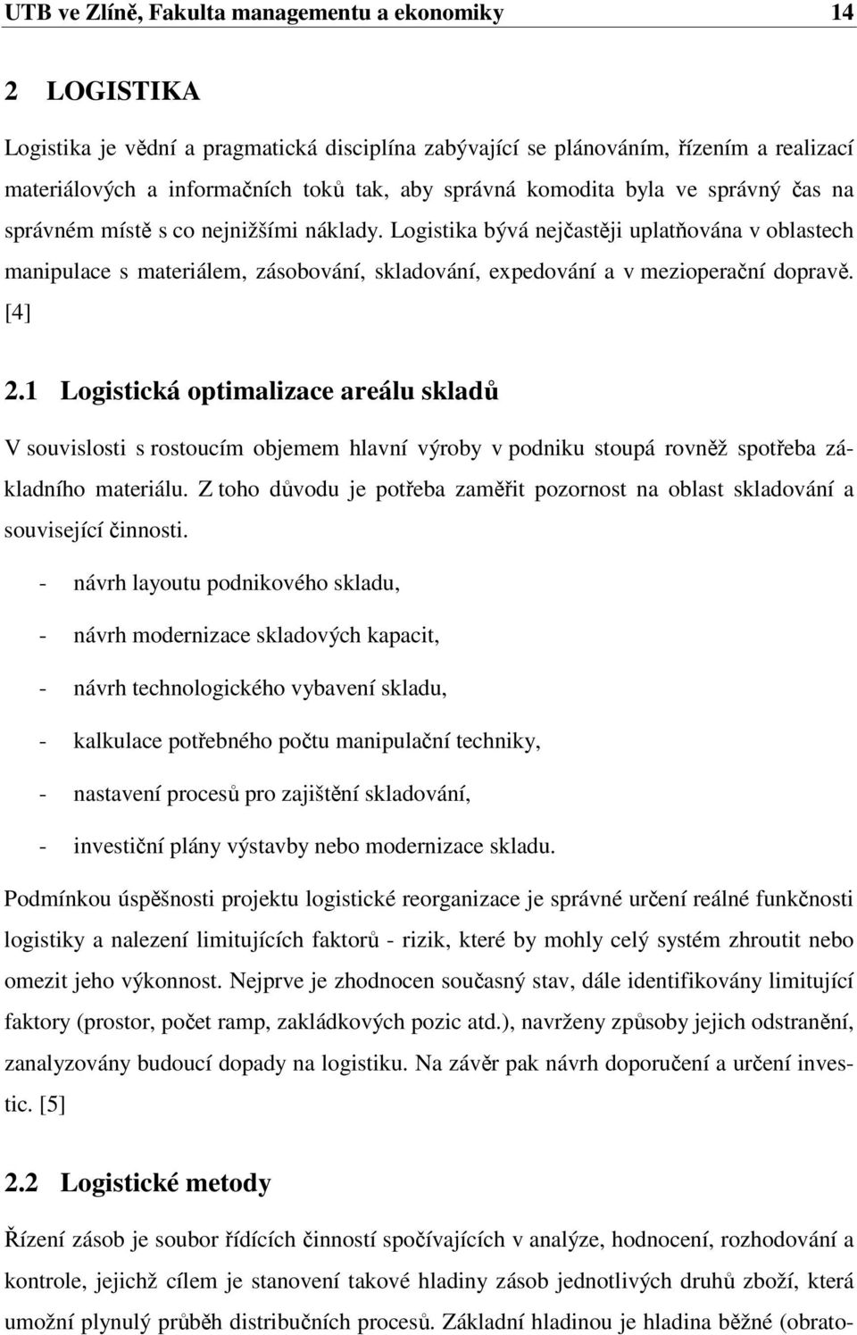 Logistika bývá nejčastěji uplatňována v oblastech manipulace s materiálem, zásobování, skladování, expedování a v mezioperační dopravě. [4] 2.