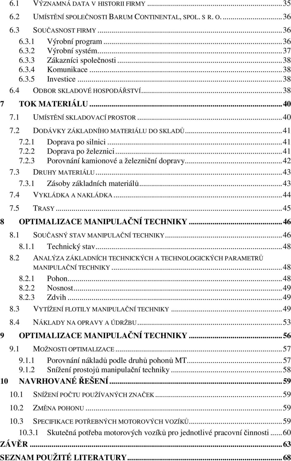 ..41 7.2.2 Doprava po železnici...41 7.2.3 Porovnání kamionové a železniční dopravy...42 7.3 DRUHY MATERIÁLU...43 7.3.1 Zásoby základních materiálů...43 7.4 VYKLÁDKA A NAKLÁDKA...44 7.5 TRASY.