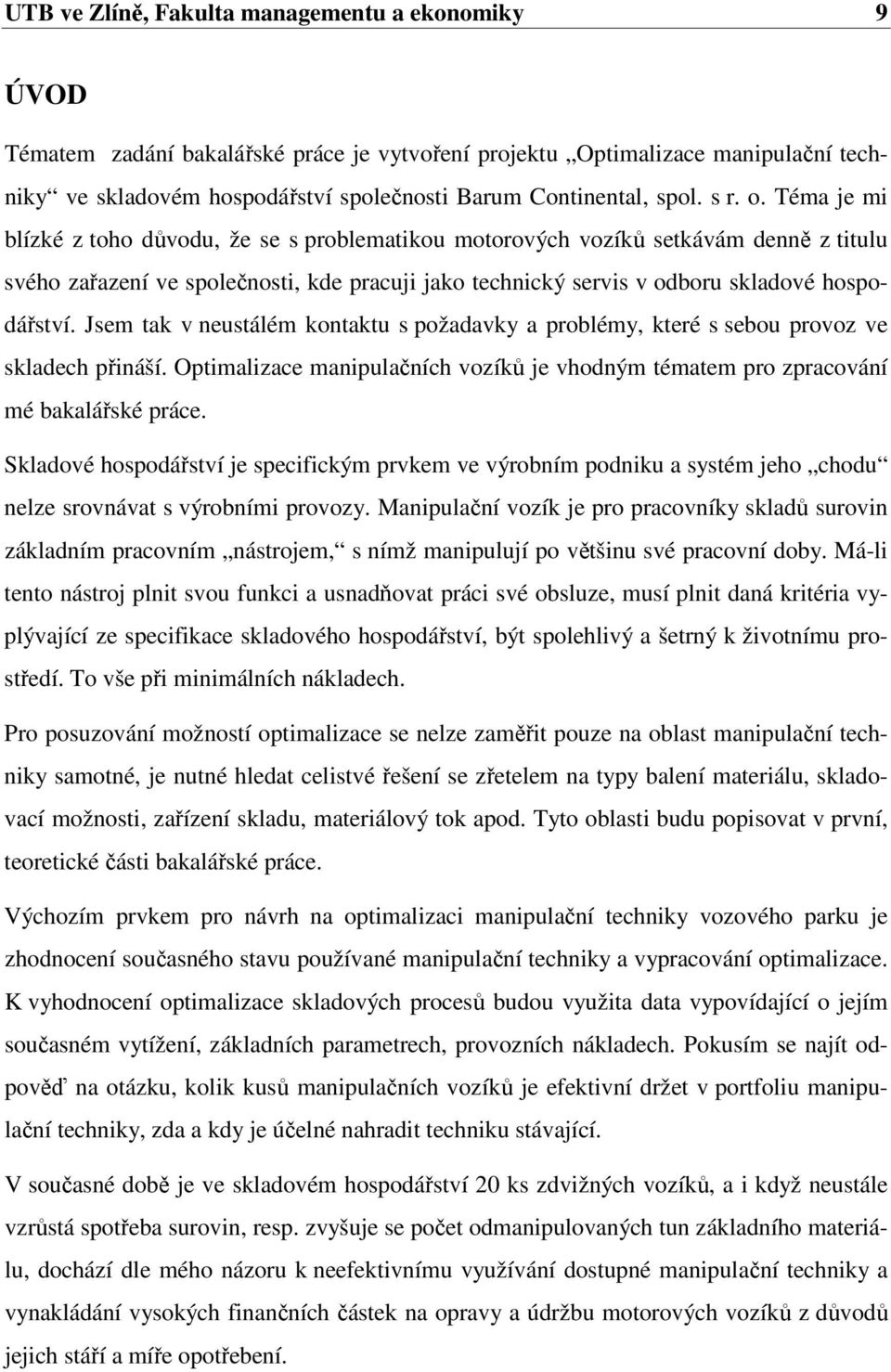 Téma je mi blízké z toho důvodu, že se s problematikou motorových vozíků setkávám denně z titulu svého zařazení ve společnosti, kde pracuji jako technický servis v odboru skladové hospodářství.