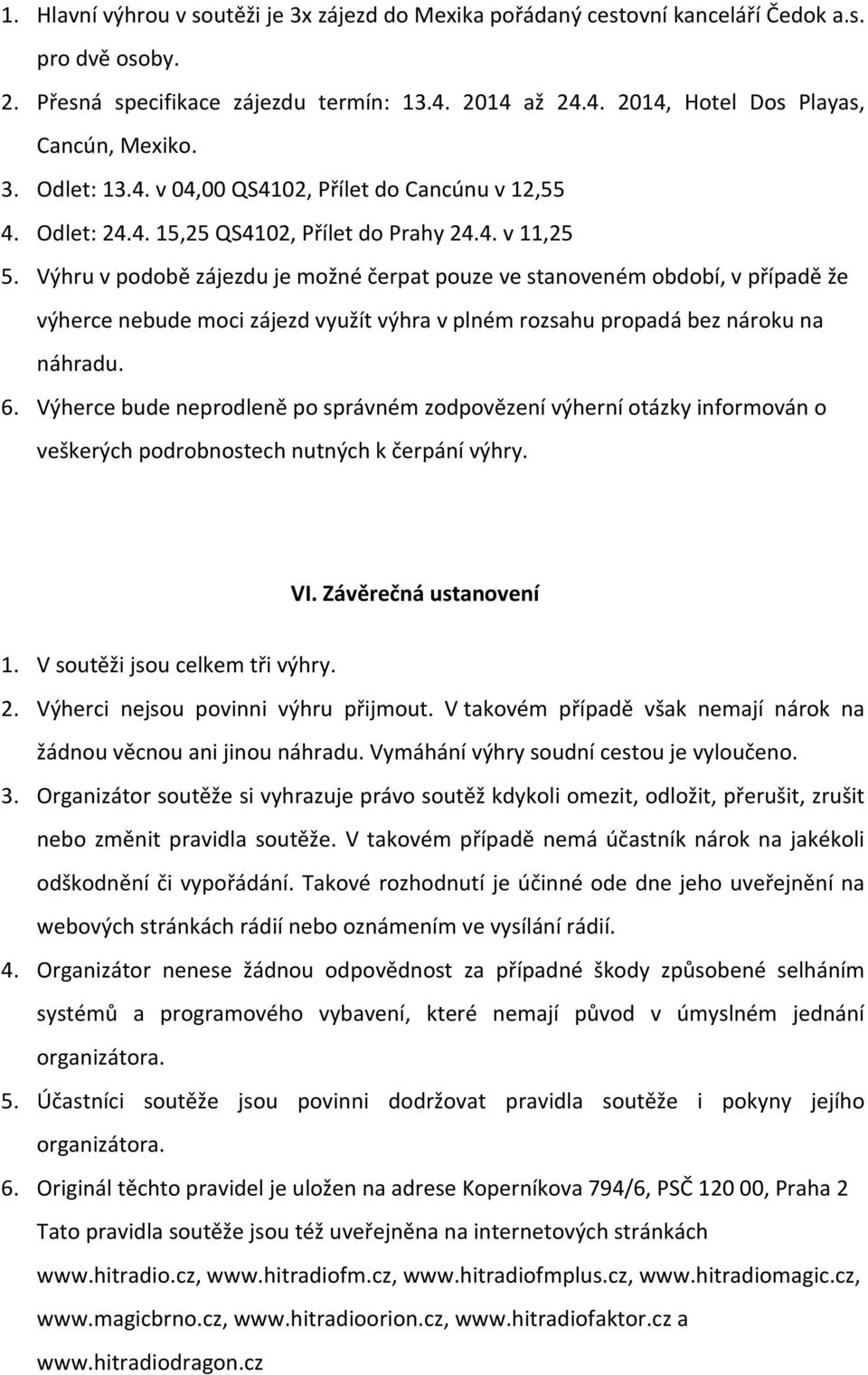 Výhru v podobě zájezdu je možné čerpat pouze ve stanoveném období, v případě že výherce nebude moci zájezd využít výhra v plném rozsahu propadá bez nároku na náhradu. 6.