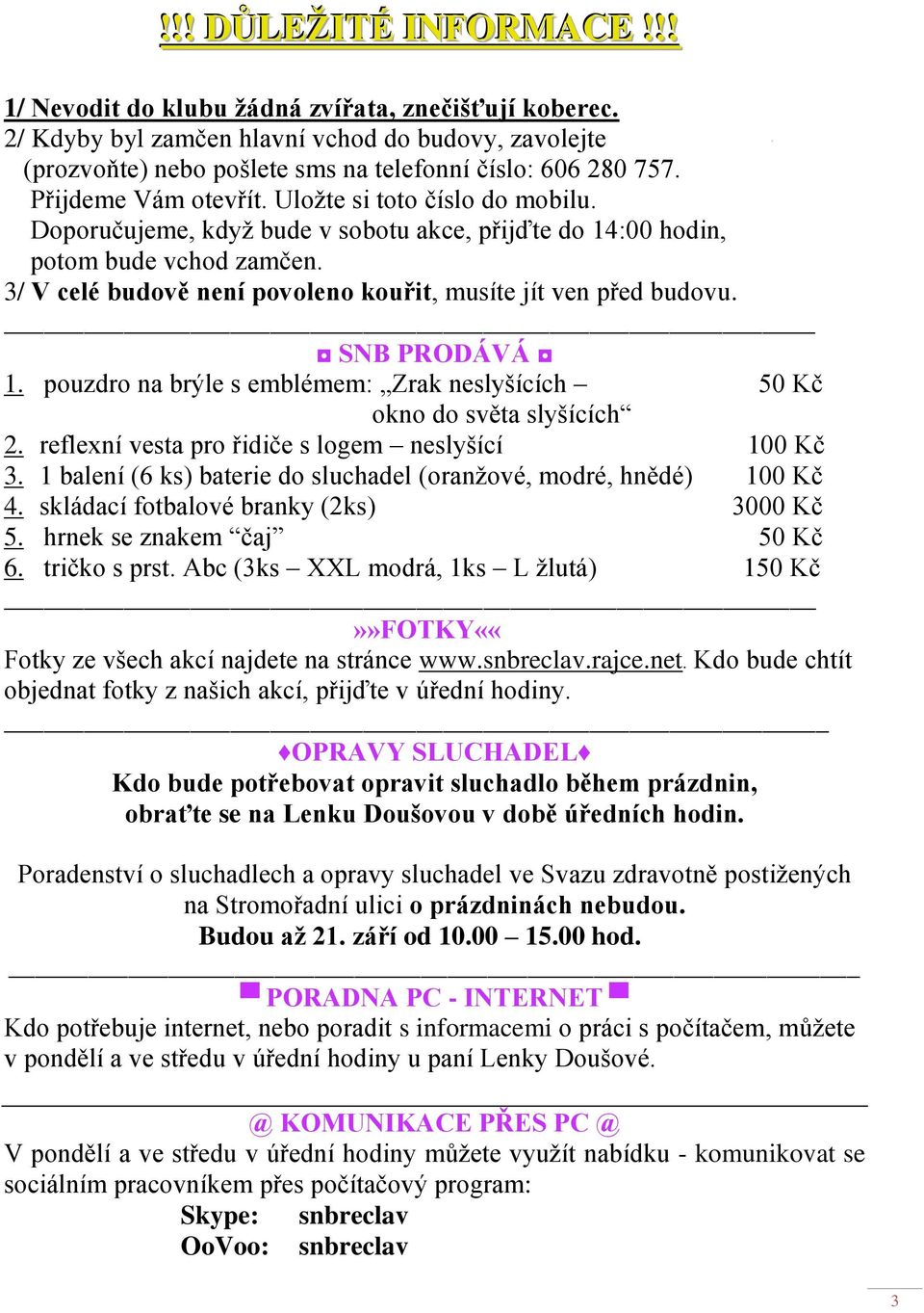 3/ V celé budově není povoleno kouřit, musíte jít ven před budovu. SNB PRODÁVÁ 1. pouzdro na brýle s emblémem: Zrak neslyšících 50 Kč okno do světa slyšících 2.