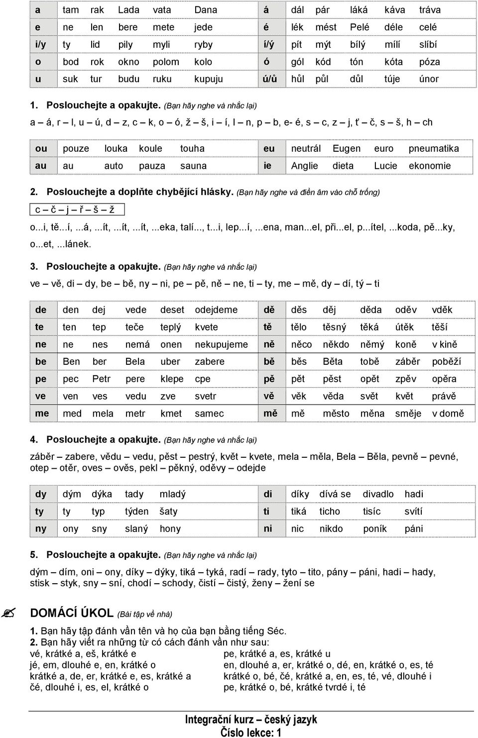 (Bạn hãy nghe và nhắc lại) a á, r l, u ú, d z, c k, o ó, ž š, i í, l n, p b, e- é, s c, z j, ť č, s š, h ch ou pouze louka koule touha eu neutrál Eugen euro pneumatika au au auto pauza sauna ie