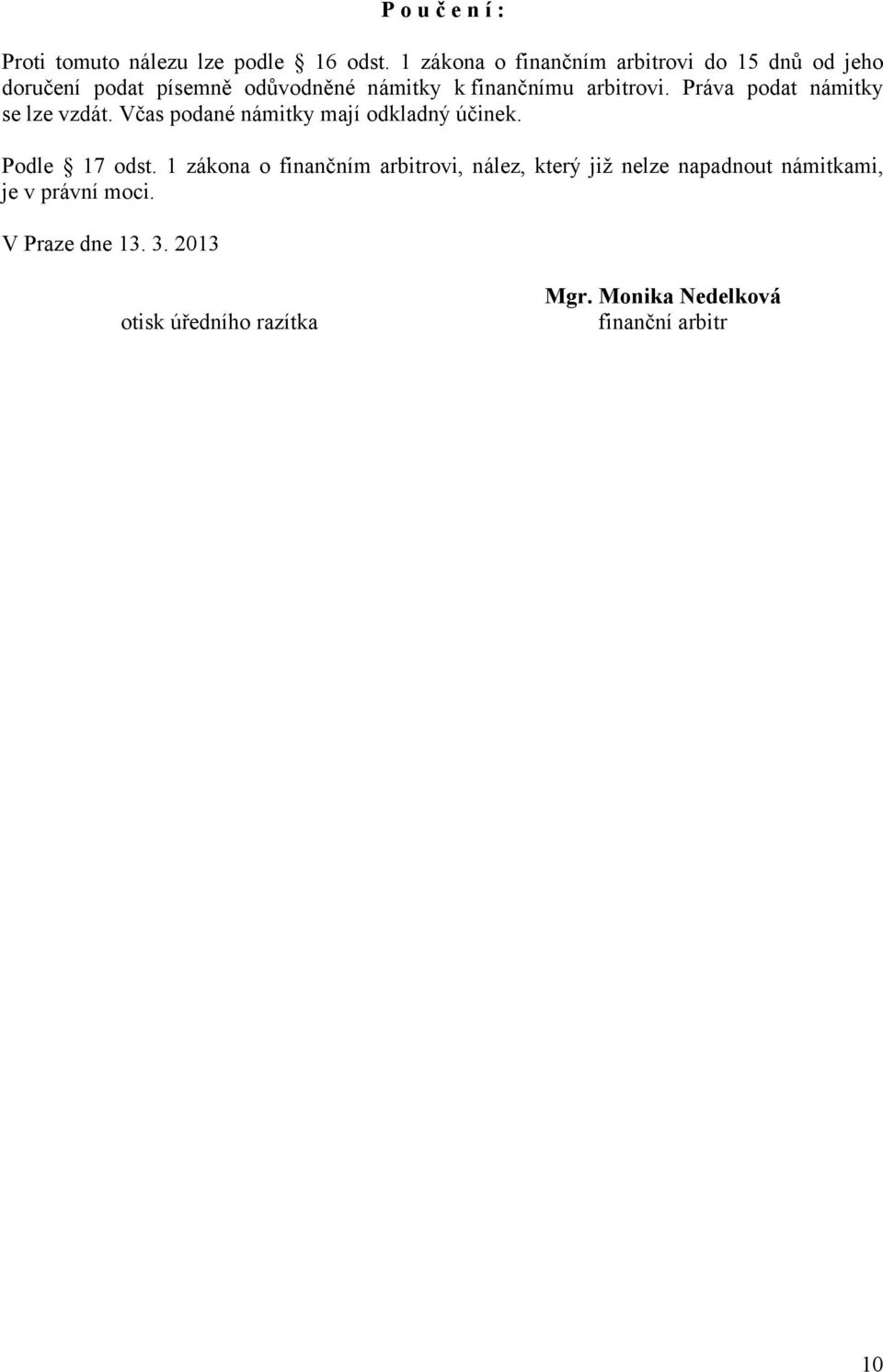 arbitrovi. Práva podat námitky se lze vzdát. Včas podané námitky mají odkladný účinek. Podle 17 odst.