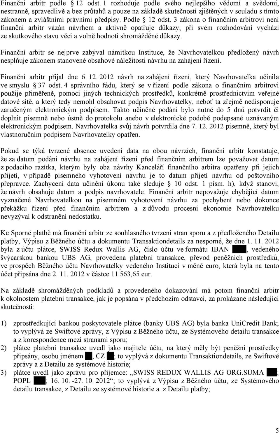 Podle 12 odst. 3 zákona o finančním arbitrovi není finanční arbitr vázán návrhem a aktivně opatřuje důkazy; při svém rozhodování vychází ze skutkového stavu věci a volně hodnotí shromážděné důkazy.