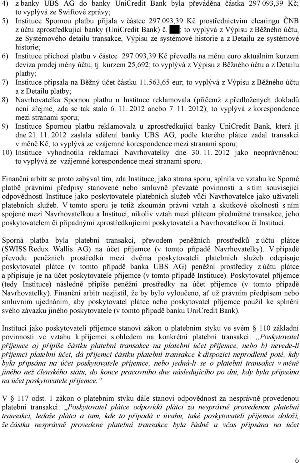 ; to vyplývá z Výpisu z Běžného účtu, ze Systémového detailu transakce, Výpisu ze systémové historie a z Detailu ze systémové historie; 6) Instituce příchozí platbu v částce 297.