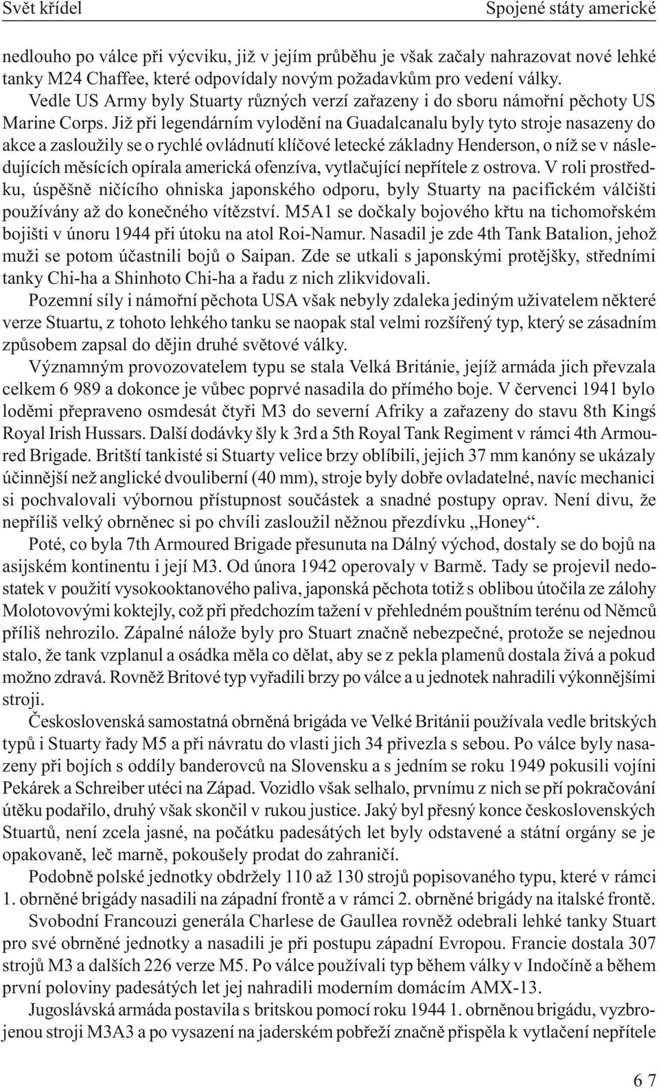 Již pøi legendárním vylodìní na Guadalcanalu byly tyto stroje nasazeny do akce a zasloužily se o rychlé ovládnutí klíèové letecké základny Henderson, o níž se v následujících mìsících opírala