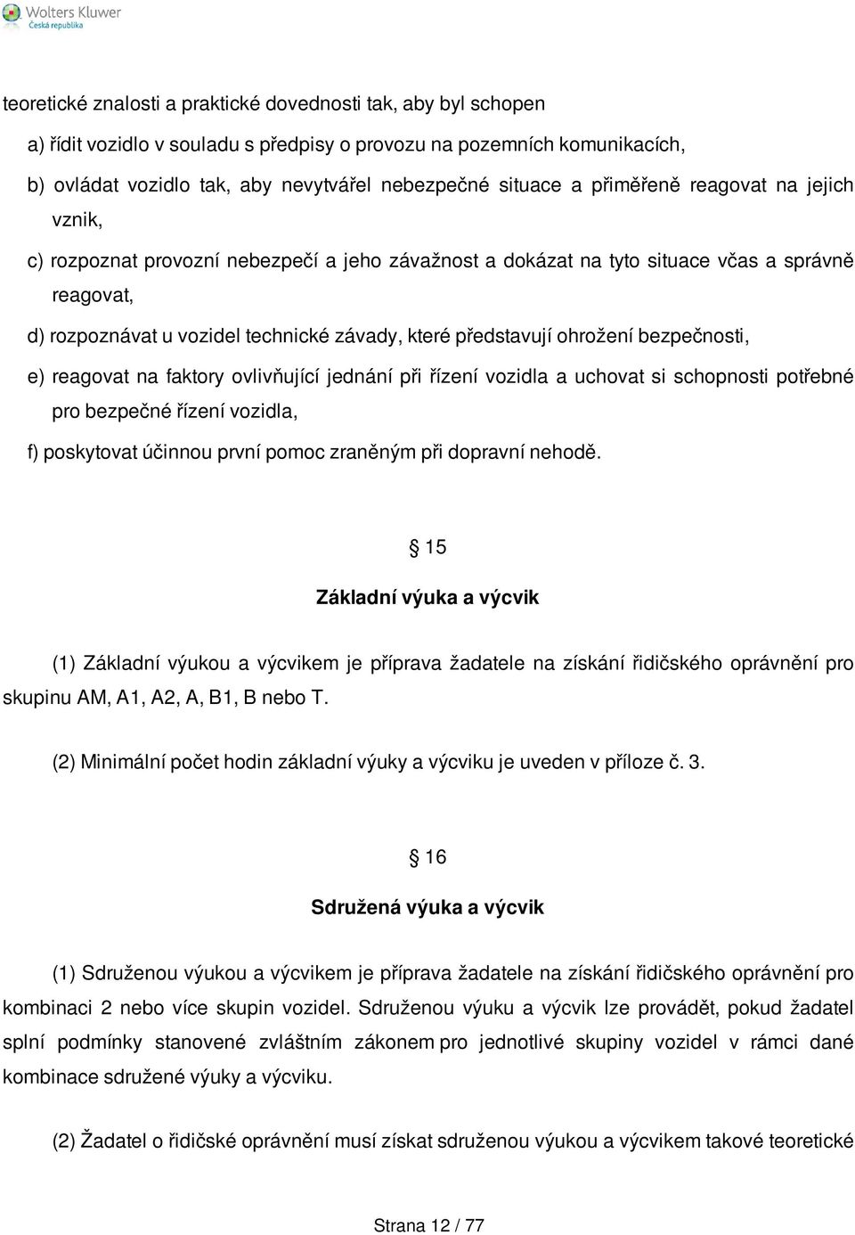 ohrožení bezpečnosti, e) reagovat na faktory ovlivňující jednání při řízení vozidla a uchovat si schopnosti potřebné pro bezpečné řízení vozidla, f) poskytovat účinnou první pomoc zraněným při