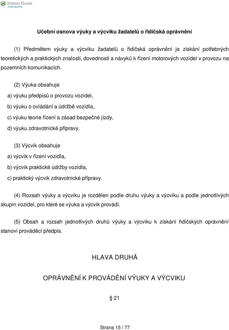 (2) Výuka obsahuje a) výuku předpisů o provozu vozidel, b) výuku o ovládání a údržbě vozidla, c) výuku teorie řízení a zásad bezpečné jízdy, d) výuku zdravotnické přípravy.