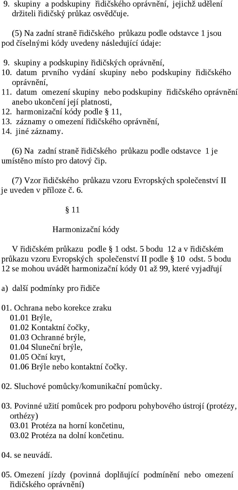 datum prvního vydání skupiny nebo podskupiny řidičského oprávnění, 11. datum omezení skupiny nebo podskupiny řidičského oprávnění anebo ukončení její platnosti, 12. harmonizační kódy podle 11, 13.