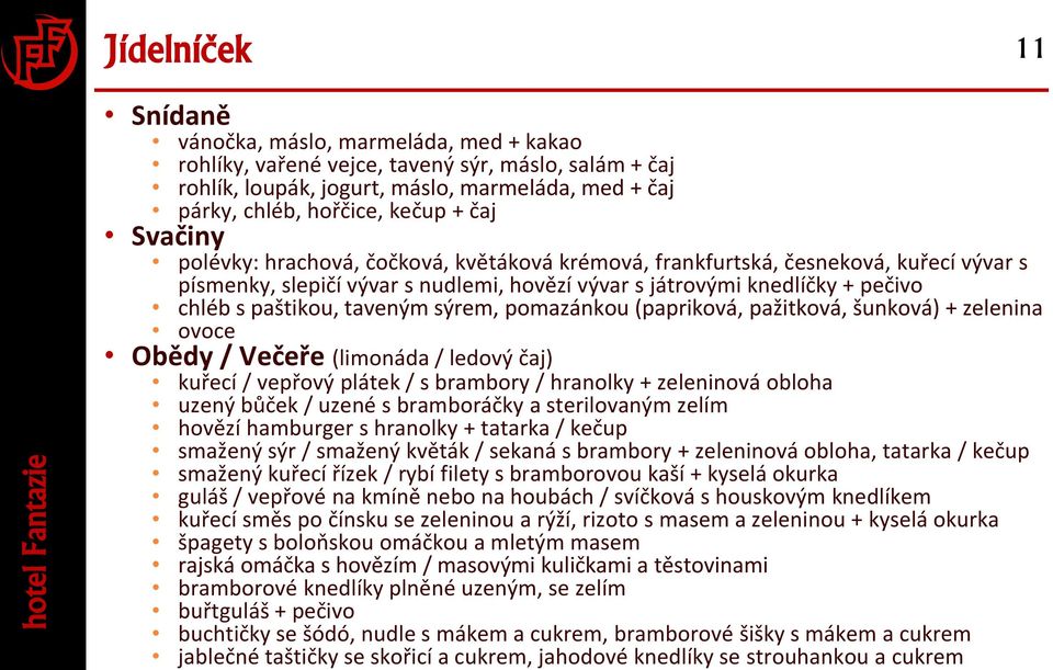 taveným sýrem, pomazánkou (papriková, pažitková, šunková) + zelenina ovoce Obědy / Večeře (limonáda / ledový čaj) kuřecí / vepřový plátek / s brambory / hranolky + zeleninová obloha uzený bůček /