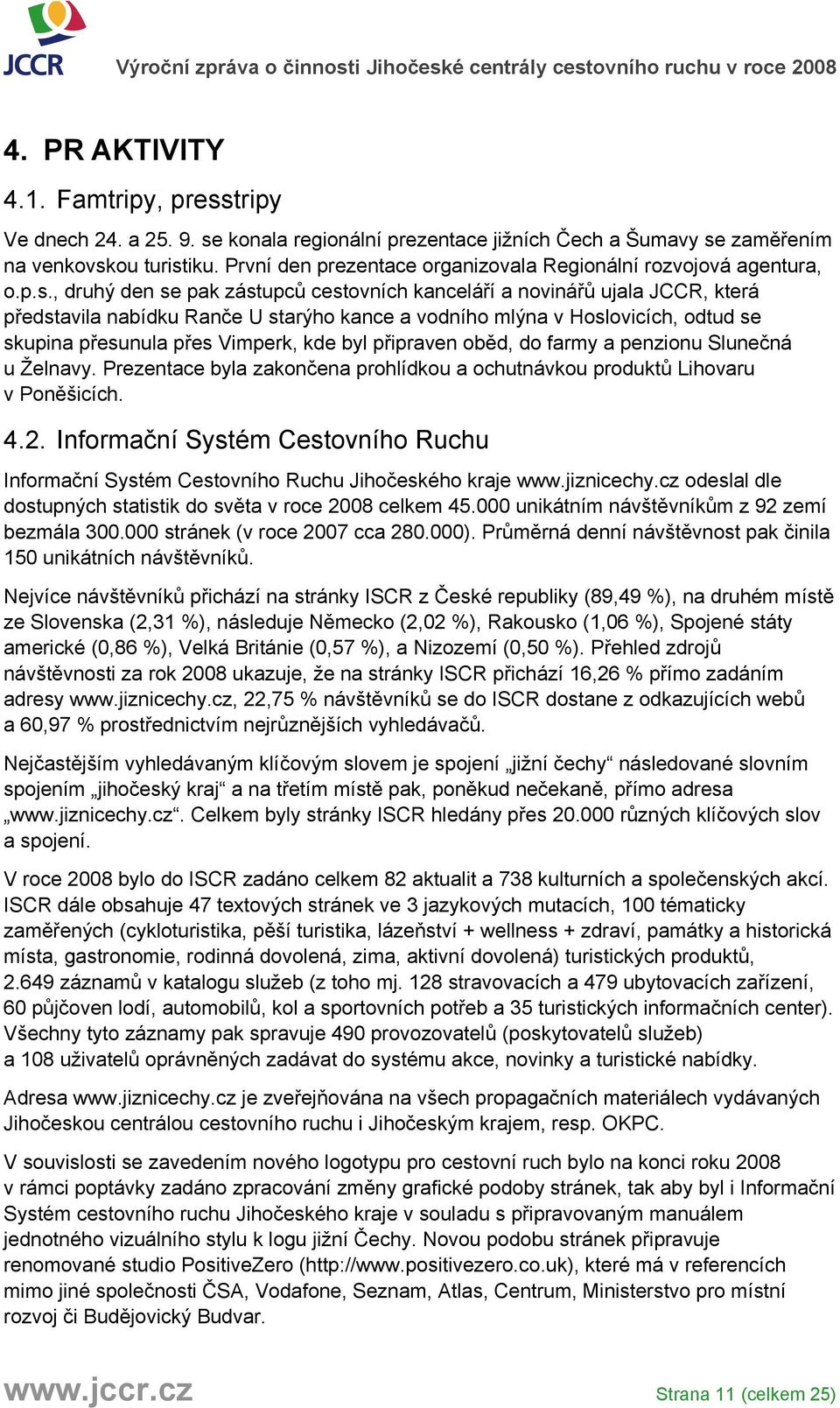 , druhý den se pak zástupců cestovních kanceláří a novinářů ujala JCCR, která představila nabídku Ranče U starýho kance a vodního mlýna v Hoslovicích, odtud se skupina přesunula přes Vimperk, kde byl