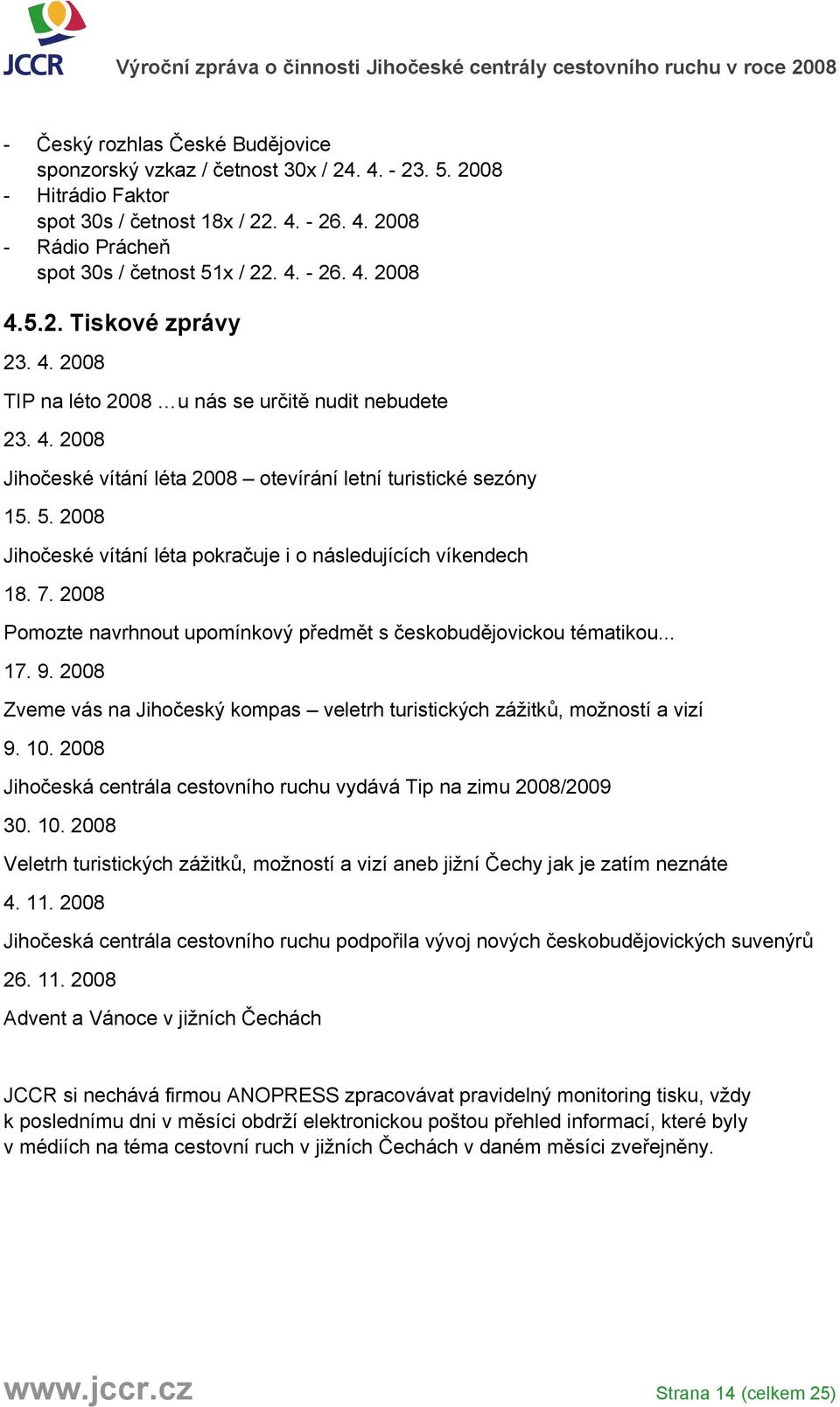 2008 Jihočeské vítání léta pokračuje i o následujících víkendech 18. 7. 2008 Pomozte navrhnout upomínkový předmět s českobudějovickou tématikou... 17. 9.