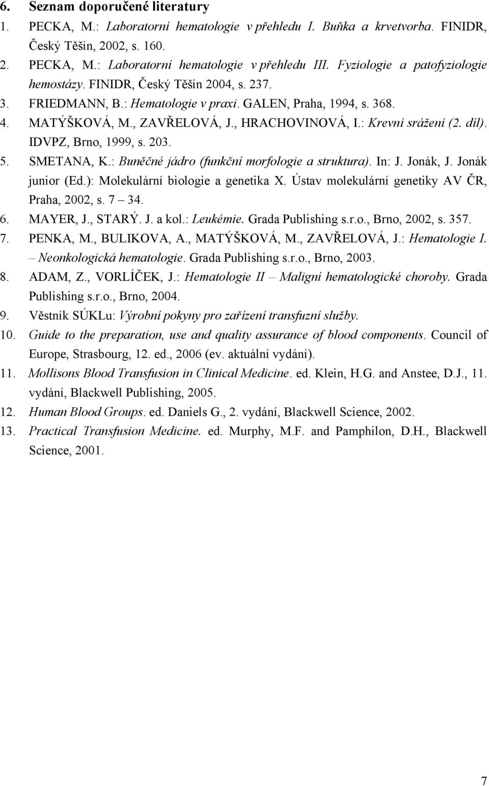 : Krevní srážení (2. díl). IDVPZ, Brno, 1999, s. 203. 5. SMETANA, K.: Buněčné jádro (funkční morfologie a struktura). In: J. Jonák, J. Jonák junior (Ed.): Molekulární biologie a genetika X.