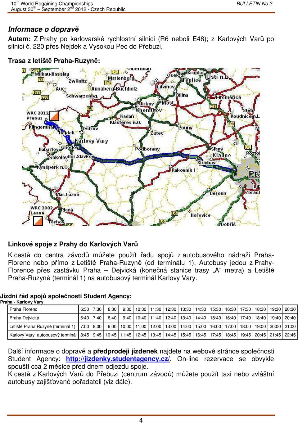 terminálu 1). Autobusy jedou z Prahy- Florence přes zastávku Praha Dejvická (konečná stanice trasy A metra) a Letiště Praha-Ruzyně (terminál 1) na autobusový terminál Karlovy Vary.