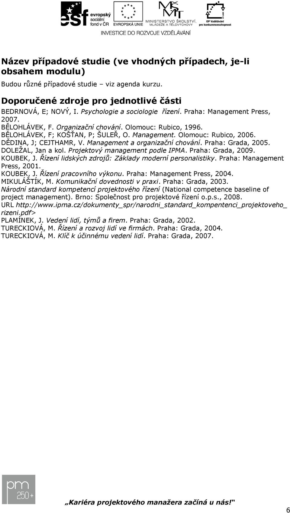 DĚDINA, J; CEJTHAMR, V. Management a organizační chování. Praha: Grada, 2005. DOLEŽAL, Jan a kol. Projektový management podle IPMA. Praha: Grada, 2009. KOUBEK, J.