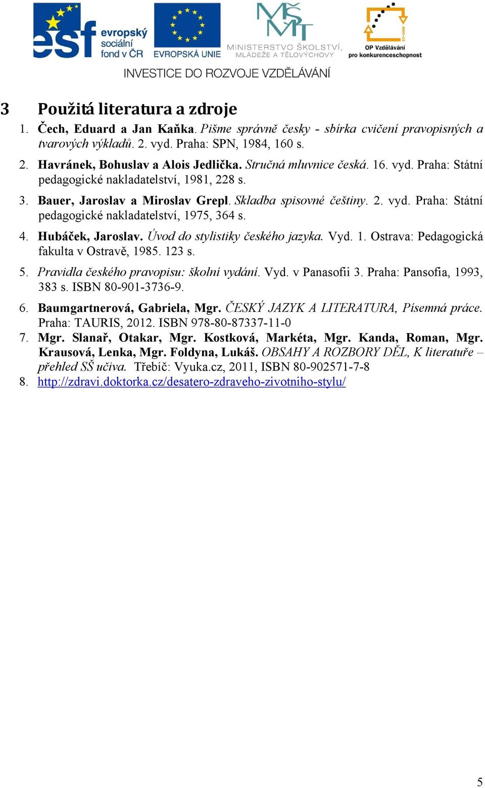 4. Hubáček, Jaroslav. Úvod do stylistiky českého jazyka. Vyd. 1. Ostrava: Pedagogická fakulta v Ostravě, 1985. 123 s. 5. Pravidla českého pravopisu: školní vydání. Vyd. v Panasofii 3.