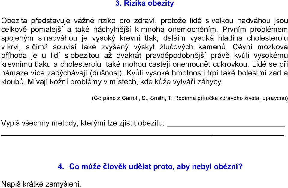 Cévní mozková příhoda je u lidí s obezitou až dvakrát pravděpodobnější právě kvůli vysokému krevnímu tlaku a cholesterolu, také mohou častěji onemocnět cukrovkou.