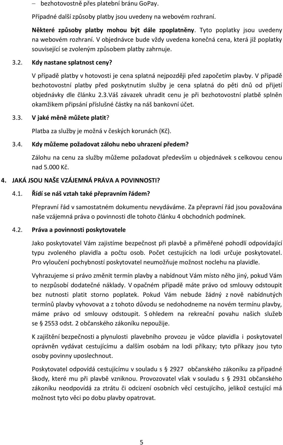 V případě platby v hotovosti je cena splatná nejpozději před započetím plavby. V případě bezhotovostní platby před poskytnutím služby je cena splatná do pěti dnů od přijetí objednávky dle článku 2.3.