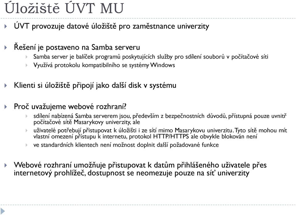 sdílení nabízená Samba serverem jsou, především z bezpečnostních důvodů, přístupná pouze uvnitř počítačové sítě Masarykovy univerzity, ale uživatelé potřebují přistupovat k úložišti i ze sítí mimo