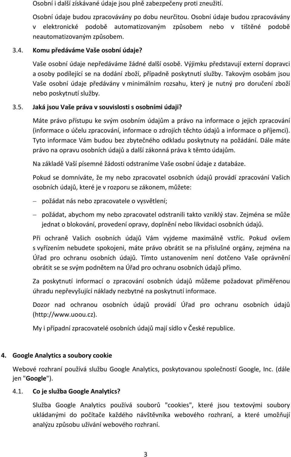 Vaše osobní údaje nepředáváme žádné další osobě. Výjimku představují externí dopravci a osoby podílející se na dodání zboží, případně poskytnutí služby.