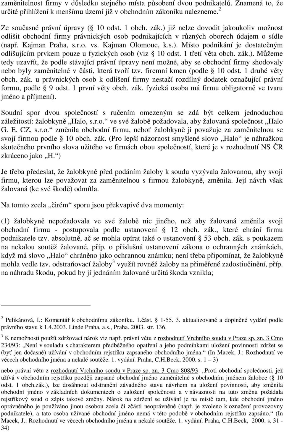 1 třetí věta obch. zák.). Můžeme tedy uzavřít, že podle stávající právní úpravy není možné, aby se obchodní firmy shodovaly nebo byly zaměnitelné v části, která tvoří tzv. firemní kmen (podle 10 odst.