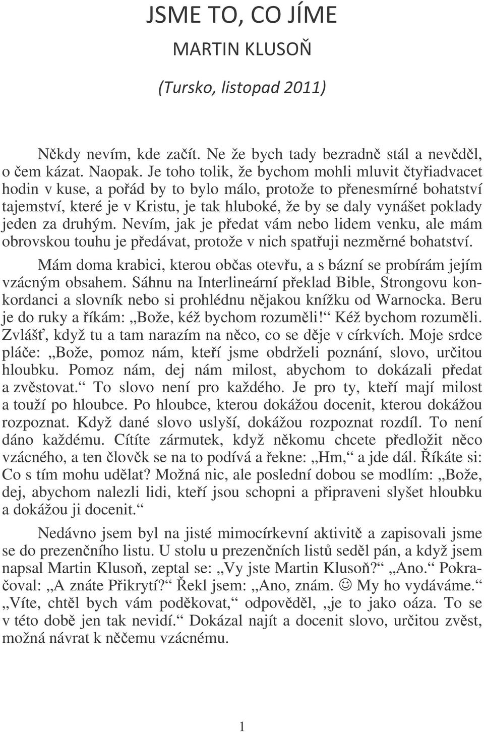 jeden za druhým. Nevím, jak je pedat vám nebo lidem venku, ale mám obrovskou touhu je pedávat, protože v nich spatuji nezmrné bohatství.