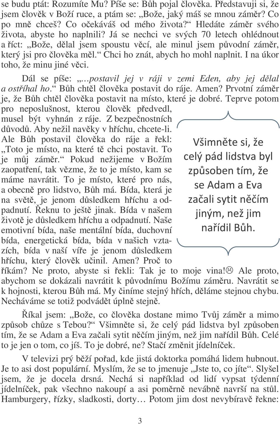 Chci ho znát, abych ho mohl naplnit. I na úkor toho, že minu jiné vci. Dál se píše: postavil jej v ráji v zemi Eden, aby jej dlal a ostíhal ho. Bh chtl lovka postavit do ráje. Amen?