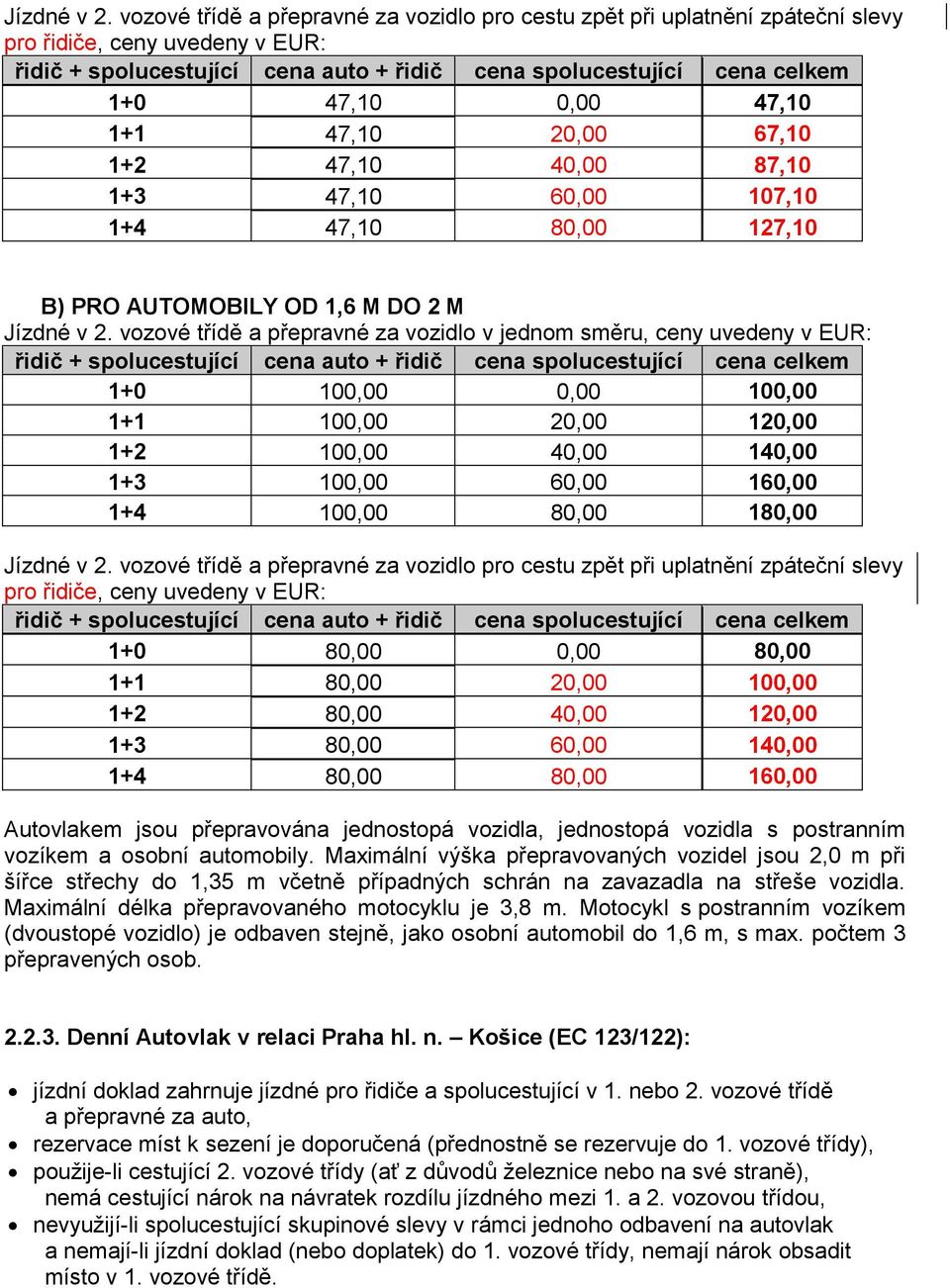 1+4 47,10 80,00 127,10 B) PRO AUTOMOBILY OD 1,6 M DO 2 M  vozové třídě a přepravné za vozidlo v jednom směru, ceny uvedeny v EUR: 1+0 100,00 0,00 100,00 1+1 100,00 20,00 120,00 1+2 100,00 40,00