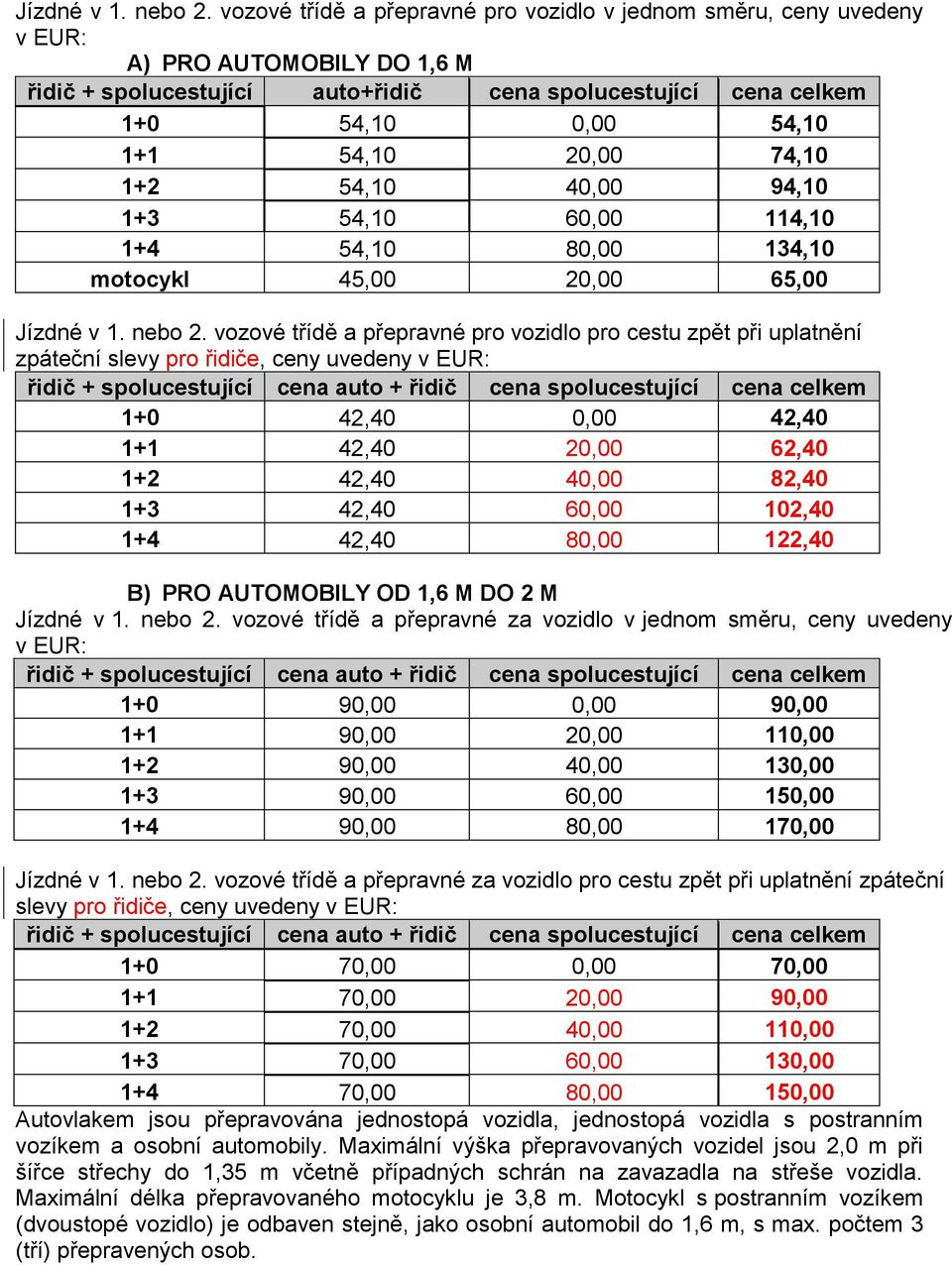 20,00 74,10 1+2 54,10 40,00 94,10 1+3 54,10 60,00 114,10 1+4 54,10 80,00 134,10 motocykl 45,00 20,00 65,00  vozové třídě a přepravné pro vozidlo pro cestu zpět při uplatnění zpáteční slevy pro