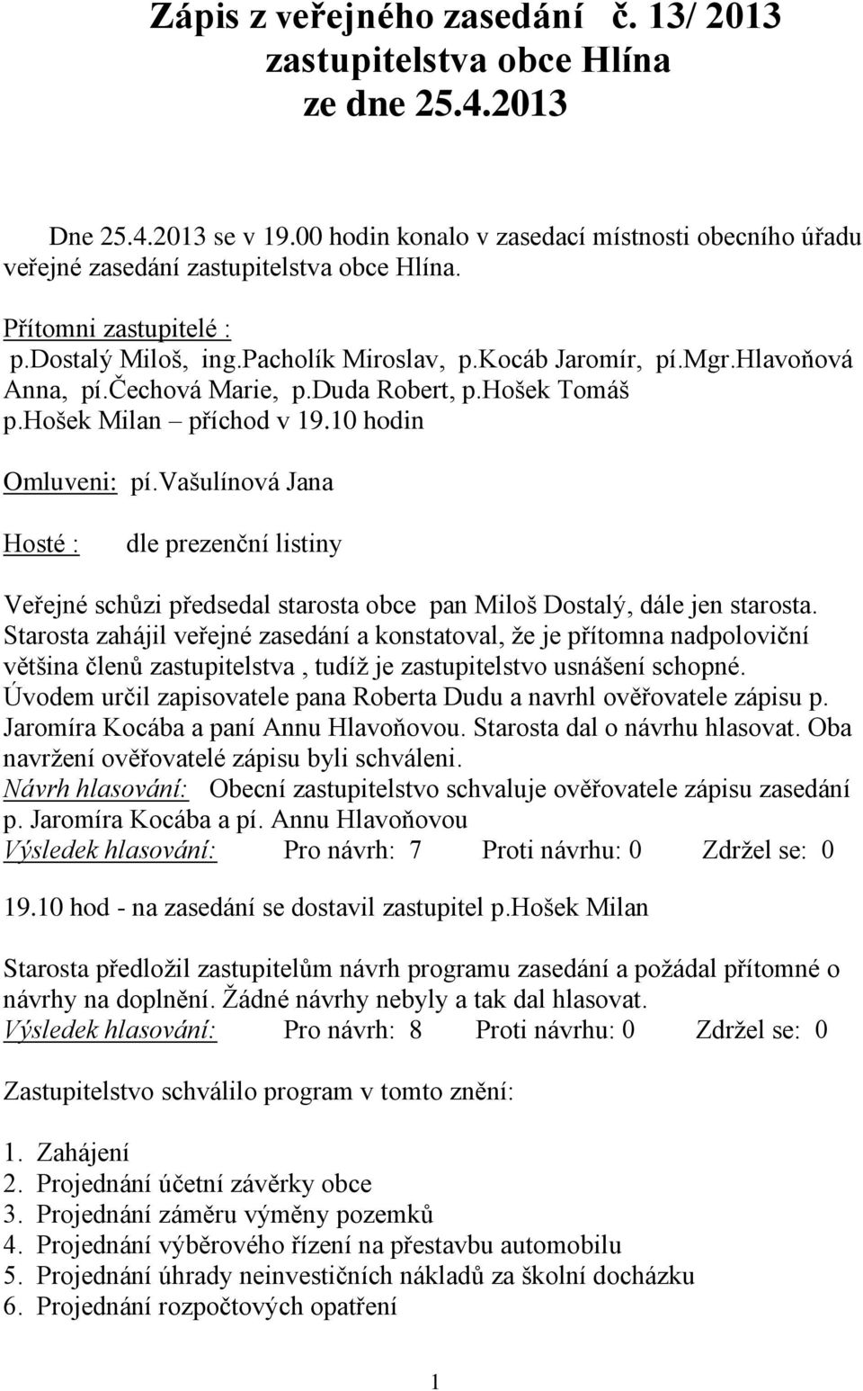 vašulínová Jana Hosté : dle prezenční listiny Veřejné schůzi předsedal starosta obce pan Miloš Dostalý, dále jen starosta.