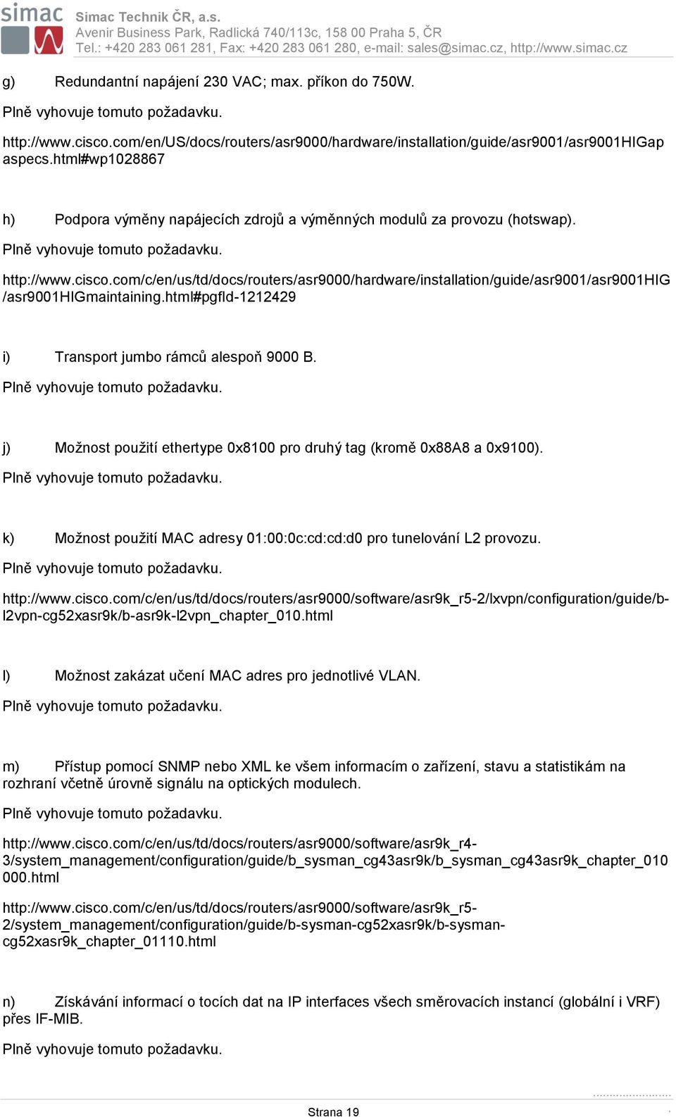 html#wp1028867 h) Podpora výměny napájecích zdrojů a výměnných modulů za provozu (hotswap). http://www.cisco.
