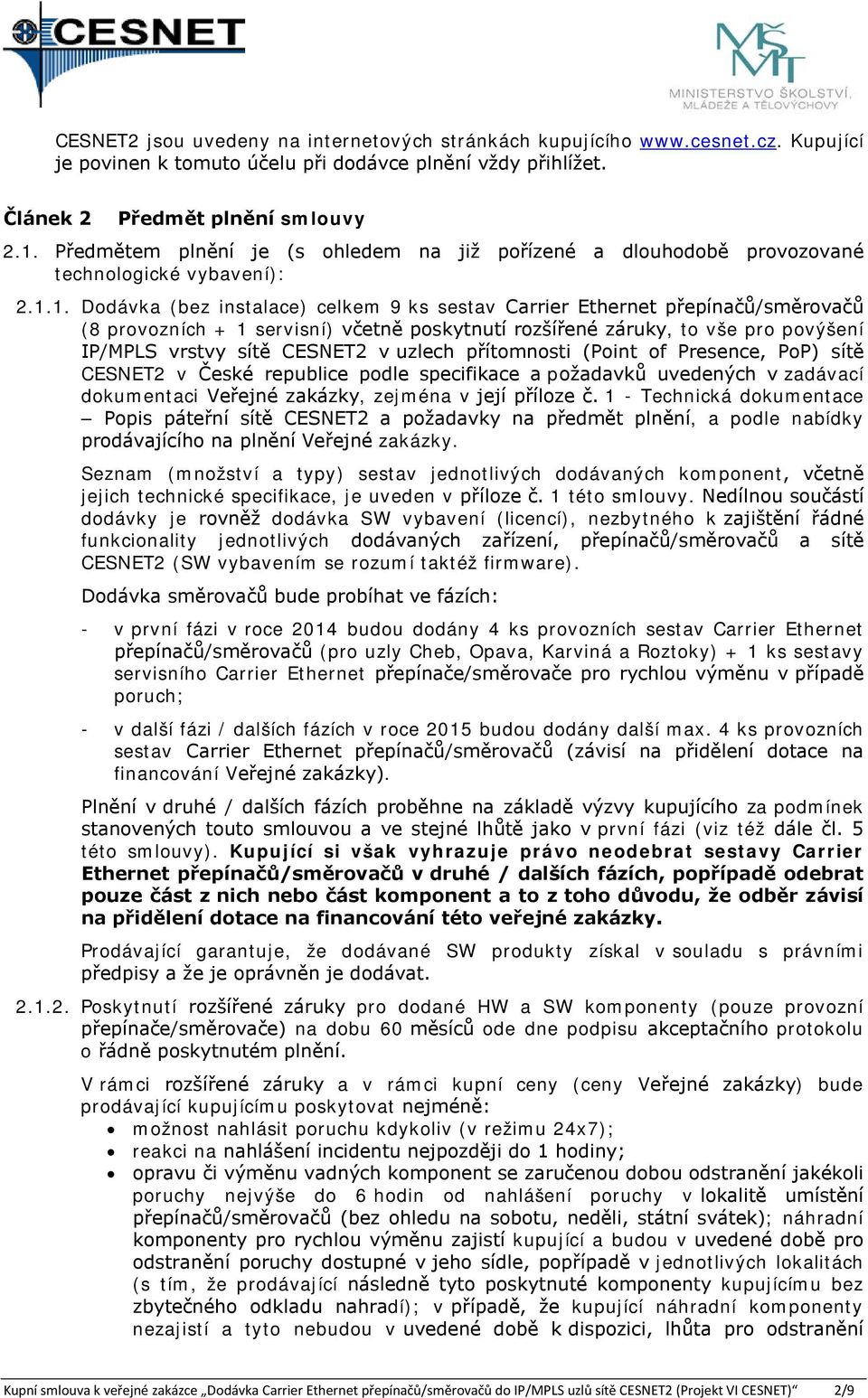 1. Dodávka (bez instalace) celkem 9 ks sestav Carrier Ethernet přepínačů/směrovačů (8 provozních + 1 servisní) včetně poskytnutí rozšířené záruky, to vše pro povýšení IP/MPLS vrstvy sítě CESNET2 v