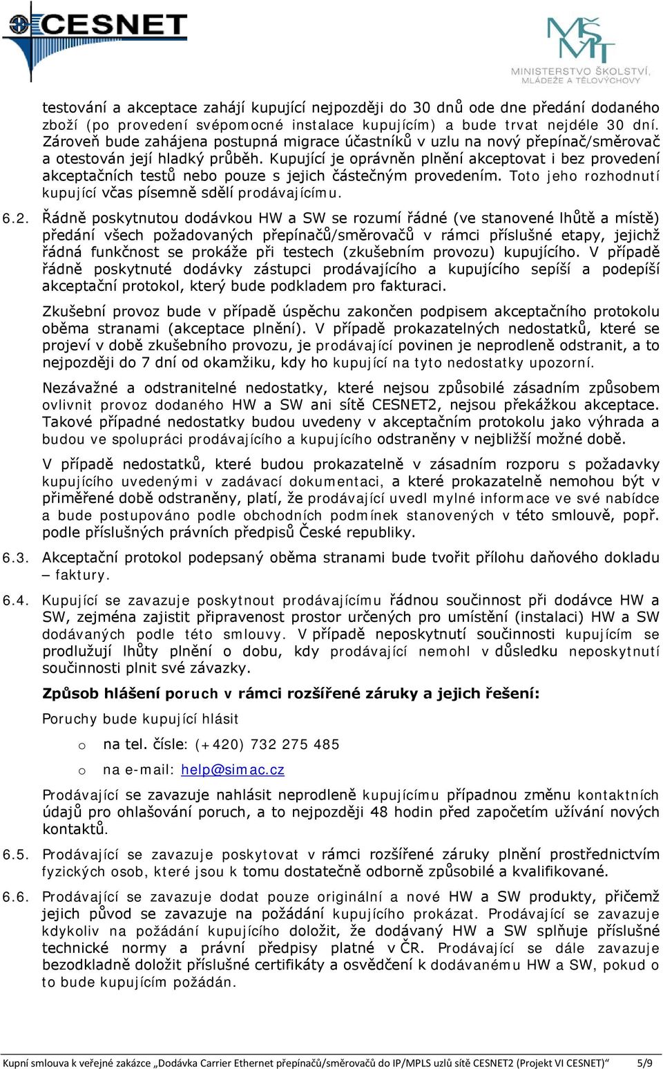 Kupující je oprávněn plnění akceptovat i bez provedení akceptačních testů nebo pouze s jejich částečným provedením. Toto jeho rozhodnutí kupující včas písemně sdělí prodávajícímu. 6.2.
