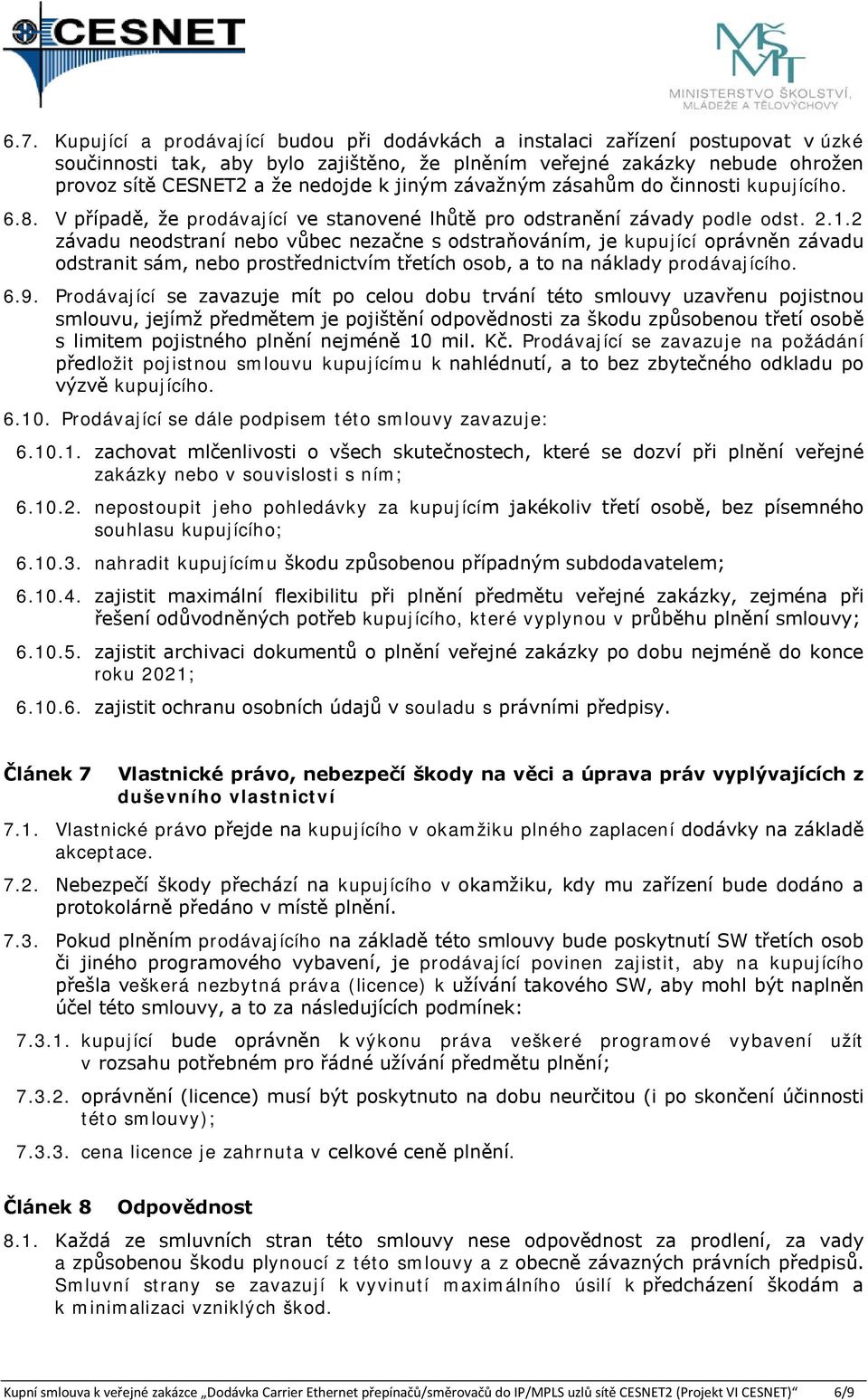 2 závadu neodstraní nebo vůbec nezačne s odstraňováním, je kupující oprávněn závadu odstranit sám, nebo prostřednictvím třetích osob, a to na náklady prodávajícího. 6.9.