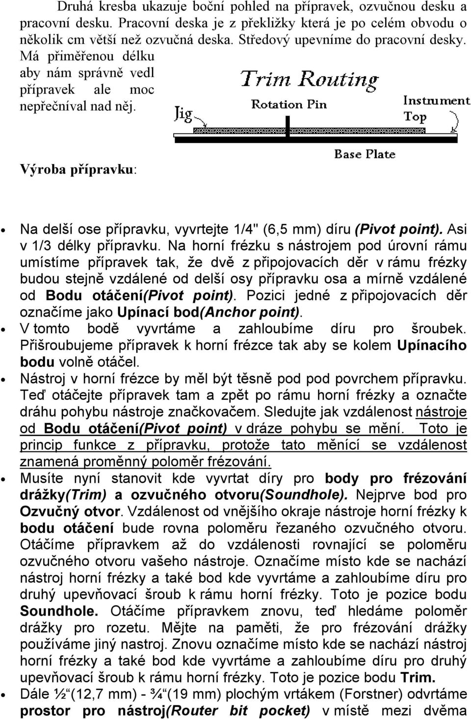 Výroba přípravku: Na delší ose přípravku, vyvrtejte 1/4" (6,5 mm) díru (Pivot point). Asi v 1/3 délky přípravku.