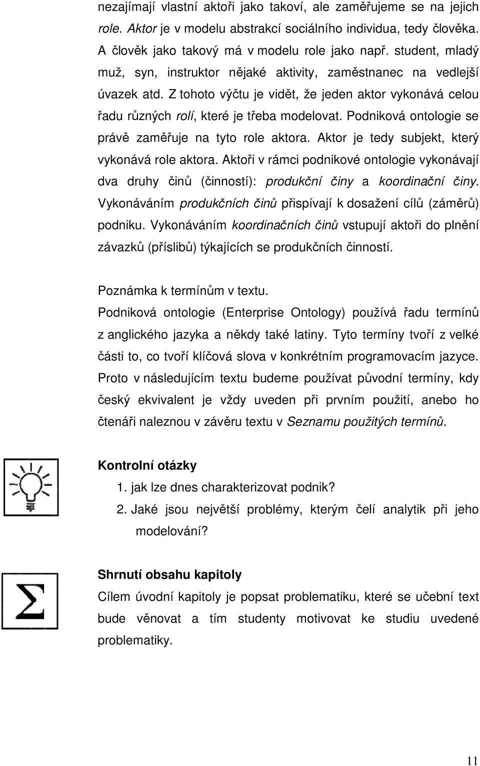 Podniková ontologie se právě zaměřuje na tyto role aktora. Aktor je tedy subjekt, který vykonává role aktora.