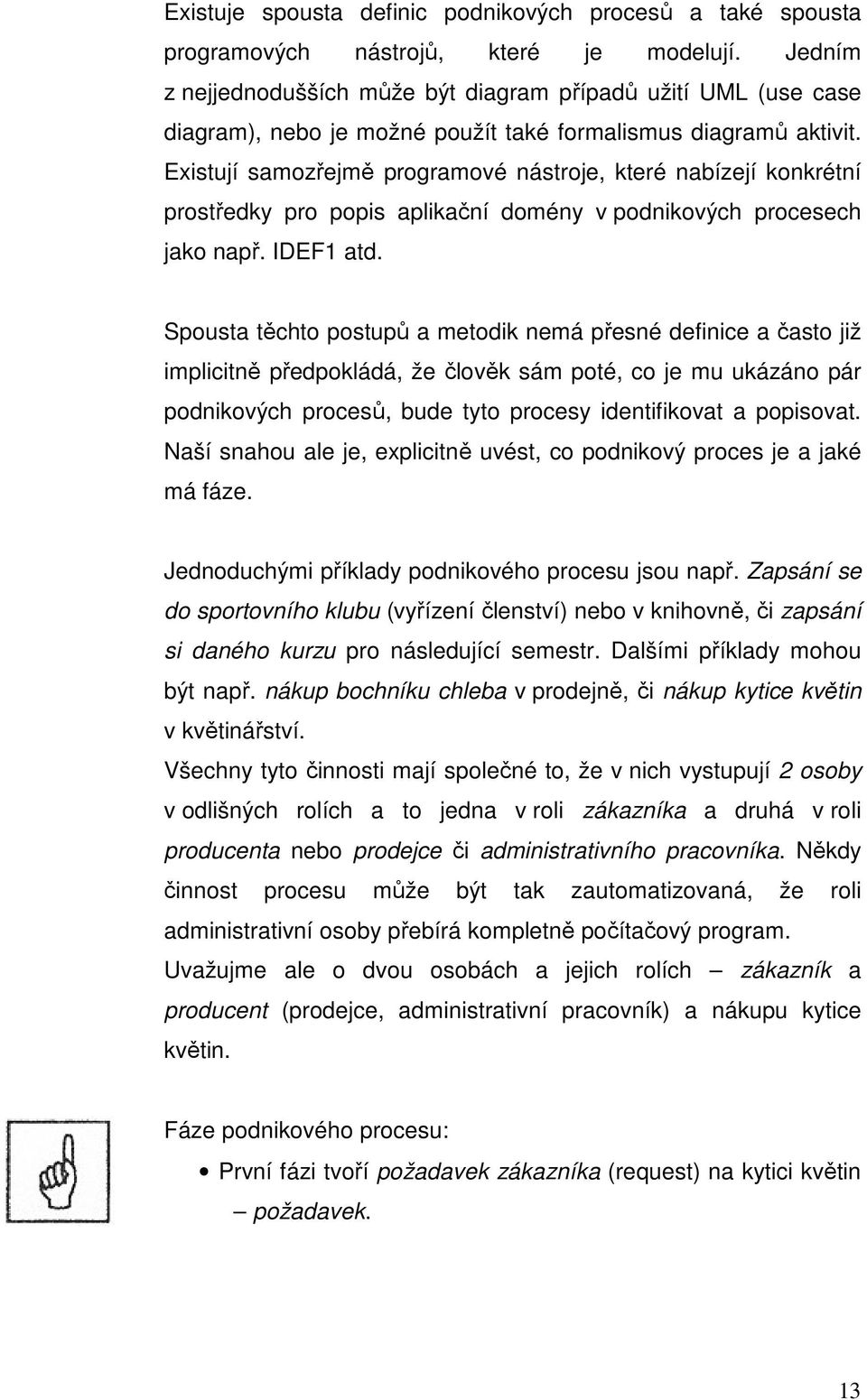 Existují samozřejmě programové nástroje, které nabízejí konkrétní prostředky pro popis aplikační domény v podnikových procesech jako např. IDEF1 atd.