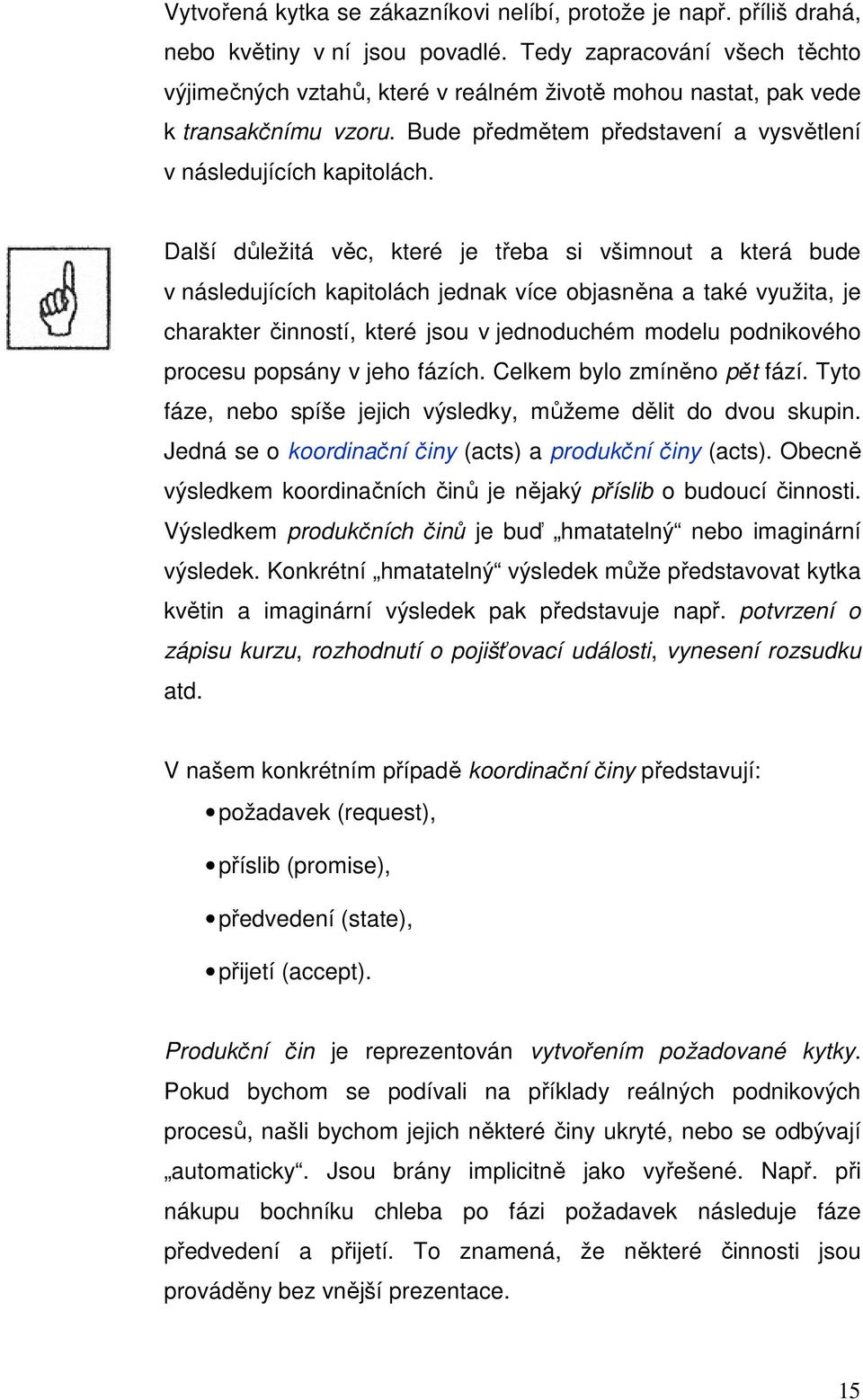 Další důležitá věc, které je třeba si všimnout a která bude v následujících kapitolách jednak více objasněna a také využita, je charakter činností, které jsou v jednoduchém modelu podnikového procesu
