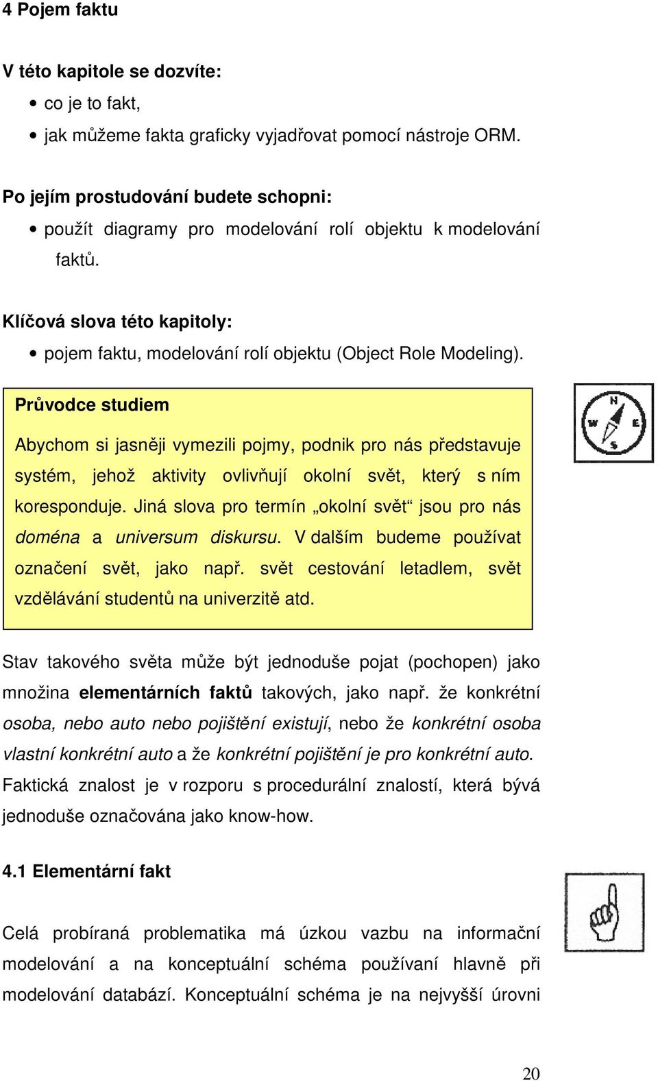 Průvodce studiem Abychom si jasněji vymezili pojmy, podnik pro nás představuje systém, jehož aktivity ovlivňují okolní svět, který s ním koresponduje.